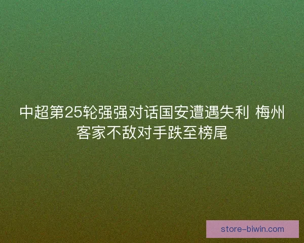 中超第25轮强强对话国安遭遇失利 梅州客家不敌对手跌至榜尾