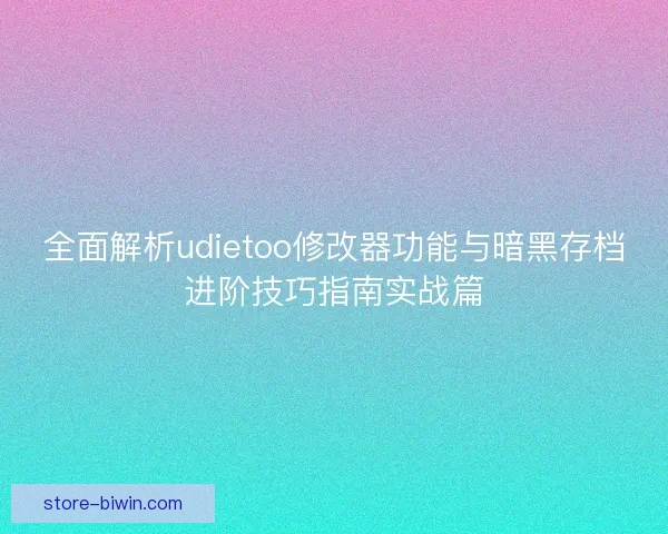 全面解析udietoo修改器功能与暗黑存档进阶技巧指南实战篇