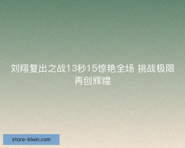 刘翔复出之战13秒15惊艳全场 挑战极限再创辉煌